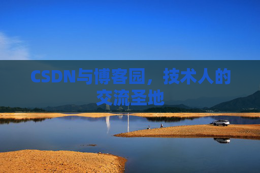 CSDN与博客园,技术人的交流圣地